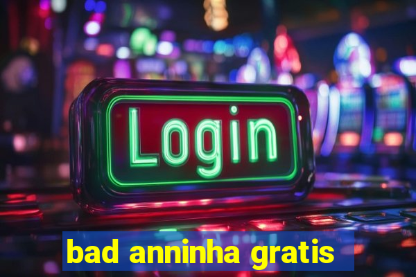 bad anninha gratis